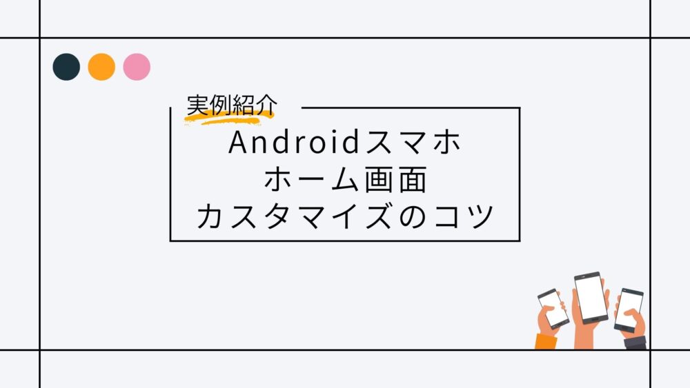 【タイトル】実例紹介Androidスマホホーム画面カスタマイズのコツ